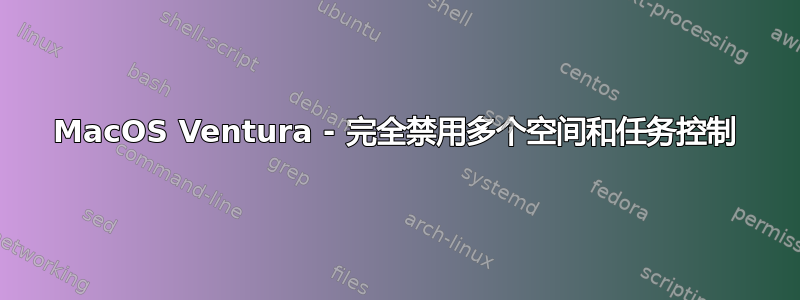 MacOS Ventura - 完全禁用多个空间和任务控制