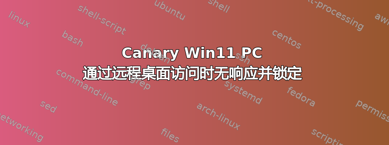 Canary Win11 PC 通过远程桌面访问时无响应并锁定