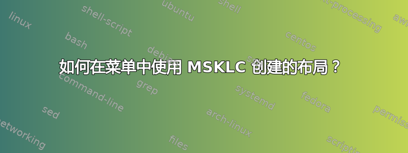 如何在菜单中使用 MSKLC 创建的布局？