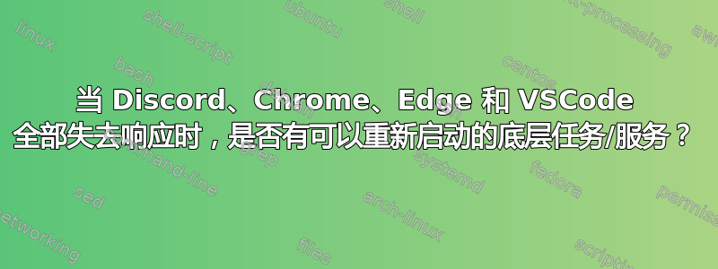 当 Discord、Chrome、Edge 和 VSCode 全部失去响应时，是否有可以重新启动的底层任务/服务？