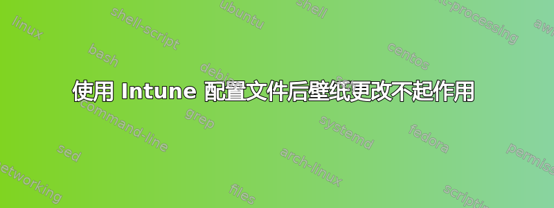 使用 Intune 配置文件后壁纸更改不起作用