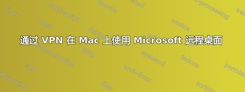 通过 VPN 在 Mac 上使用 Microsoft 远程桌面