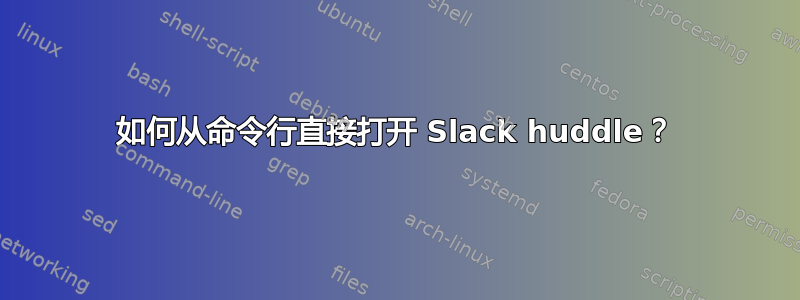 如何从命令行直接打开 Slack huddle？