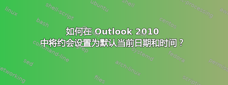 如何在 Outlook 2010 中将约会设置为默认当前日期和时间？