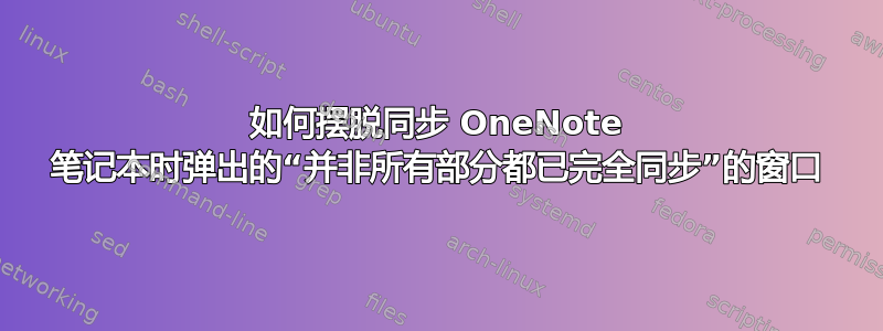 如何摆脱同步 OneNote 笔记本时弹出的“并非所有部分都已完全同步”的窗口