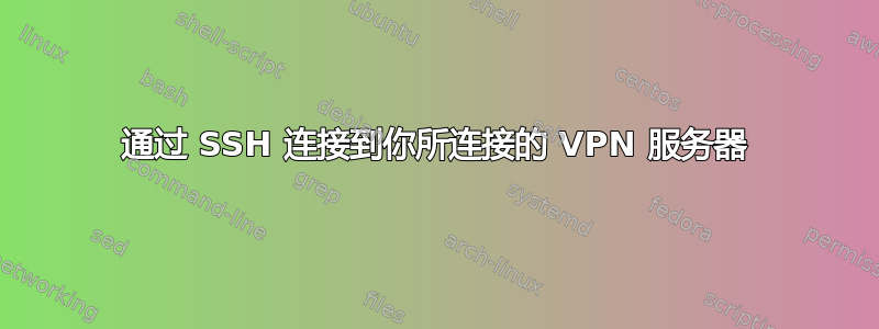 通过 SSH 连接到你所连接的 VPN 服务器