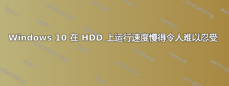 Windows 10 在 HDD 上运行速度慢得令人难以忍受