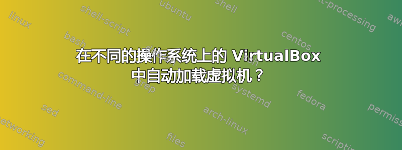 在不同的操作系统上的 VirtualBox 中自动加载虚拟机？