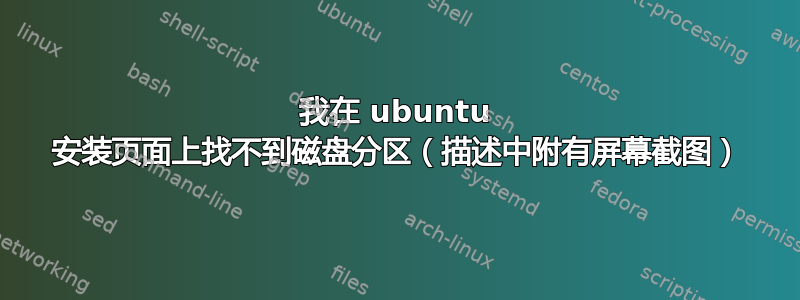 我在 ubuntu 安装页面上找不到磁盘分区（描述中附有屏幕截图）