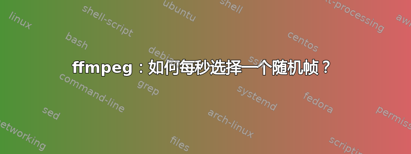 ffmpeg：如何每秒选择一个随机帧？