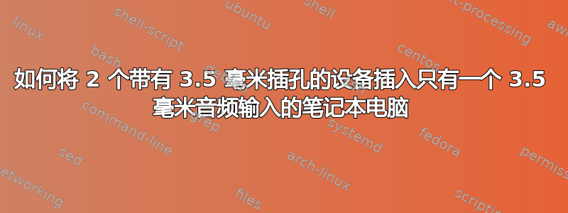 如何将 2 个带有 3.5 毫米插孔的设备插入只有一个 3.5 毫米音频输入的笔记本电脑