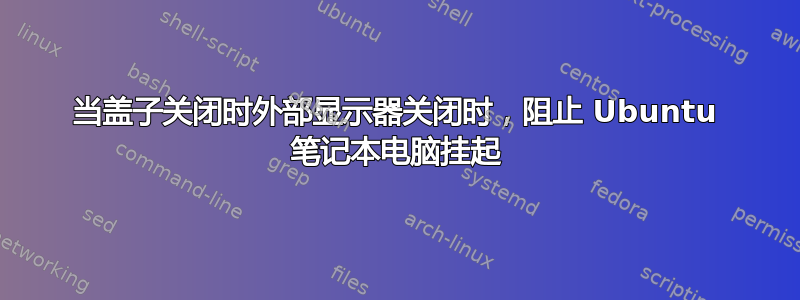 当盖子关闭时外部显示器关闭时，阻止 Ubuntu 笔记本电脑挂起