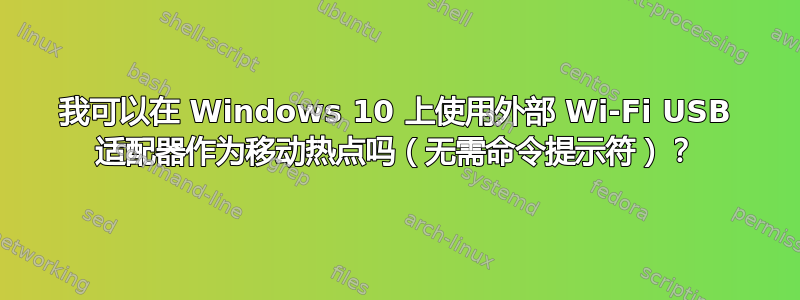 我可以在 Windows 10 上使用外部 Wi-Fi USB 适配器作为移动热点吗（无需命令提示符）？