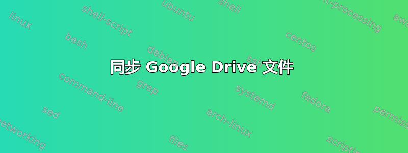 同步 Google Drive 文件