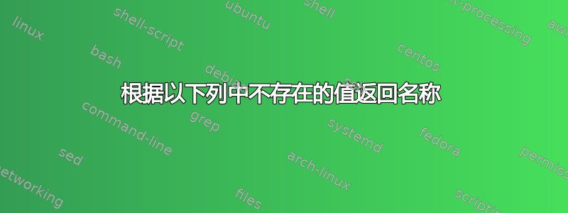 根据以下列中不存在的值返回名称