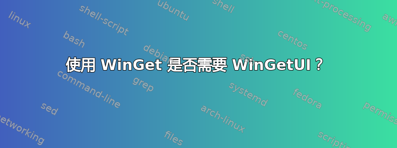 使用 WinGet 是否需要 WinGetUI？