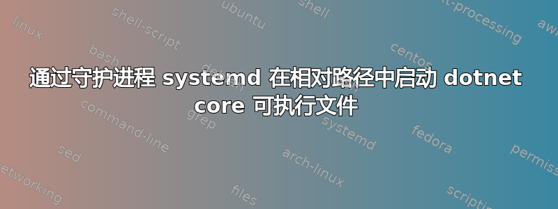 通过守护进程 systemd 在相对路径中启动 dotnet core 可执行文件