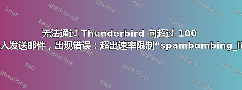 无法通过 Thunderbird 向超过 100 个收件人发送邮件，出现错误：超出速率限制“spambombing_limit”