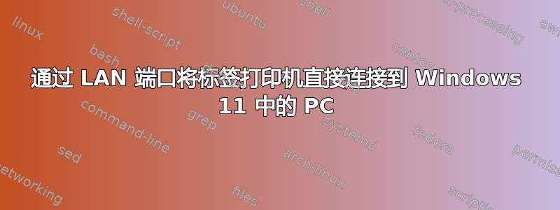 通过 LAN 端口将标签打印机直接连接到 Windows 11 中的 PC