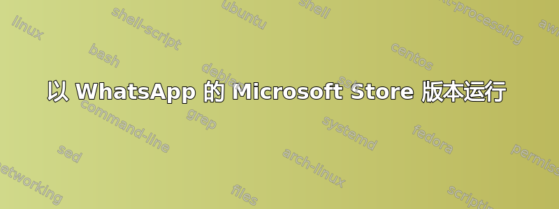 以 WhatsApp 的 Microsoft Store 版本运行