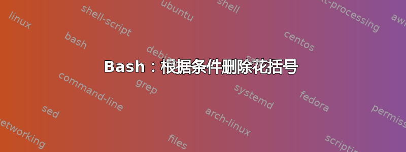 Bash：根据条件删除花括号