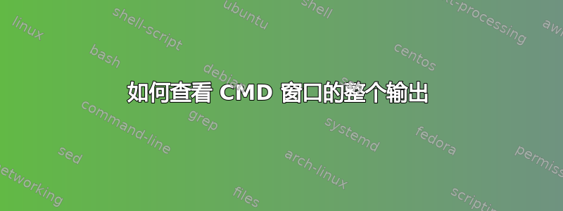 如何查看 CMD 窗口的整个输出