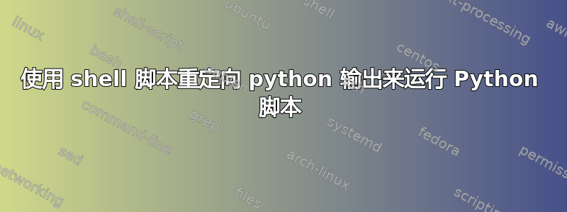 使用 shell 脚本重定向 python 输出来运行 Python 脚本