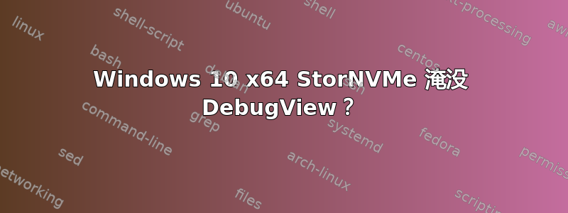 Windows 10 x64 StorNVMe 淹没 DebugView？