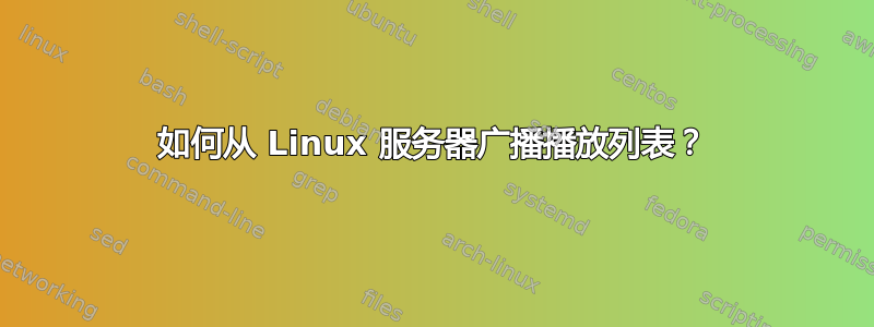 如何从 Linux 服务器广播播放列表？