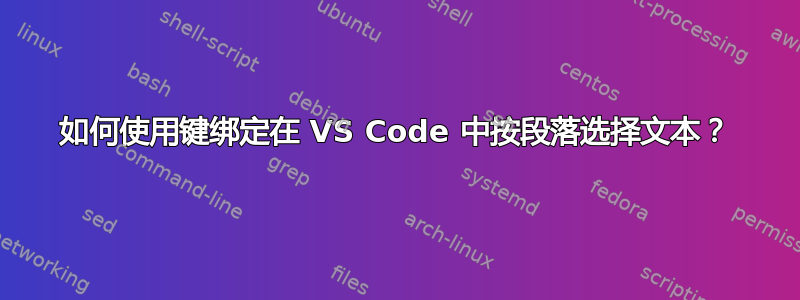 如何使用键绑定在 VS Code 中按段落选择文本？