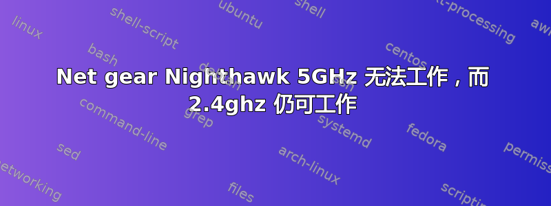 Net gear Nighthawk 5GHz 无法工作，而 2.4ghz 仍可工作