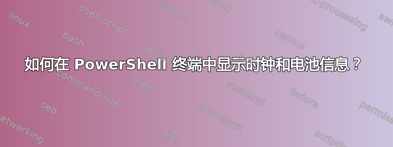 如何在 PowerShell 终端中显示时钟和电池信息？