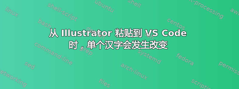 从 Illustrator 粘贴到 VS Code 时，单个汉字会发生改变