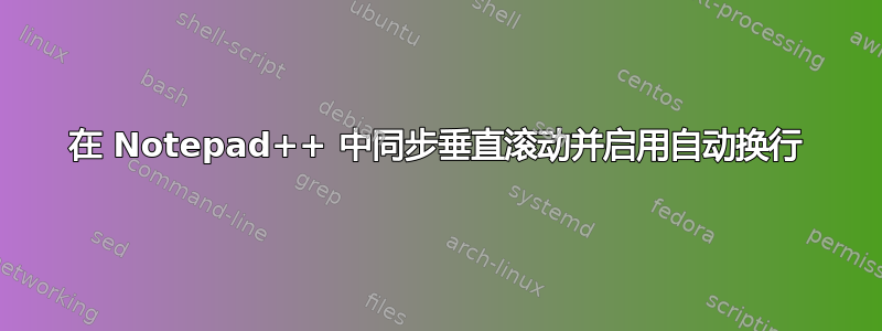 在 Notepad++ 中同步垂直滚动并启用自动换行