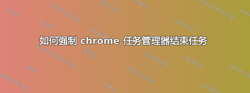 如何强制 chrome 任务管理器结束任务