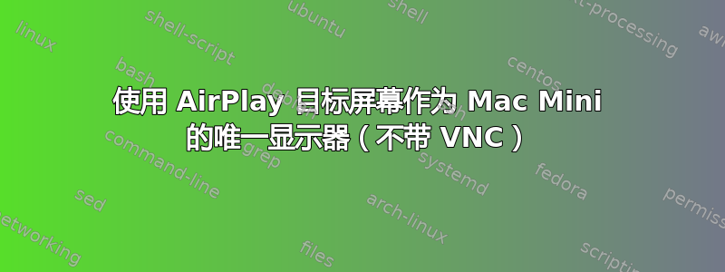 使用 AirPlay 目标屏幕作为 Mac Mini 的唯一显示器（不带 VNC）