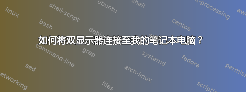 如何将双显示器连接至我的笔记本电脑？