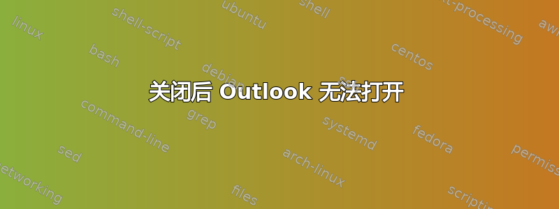 关闭后 Outlook 无法打开