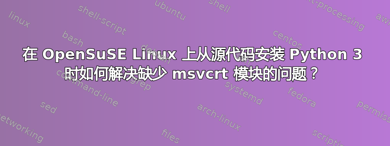 在 OpenSuSE Linux 上从源代码安装 Python 3 时如何解决缺少 msvcrt 模块的问题？