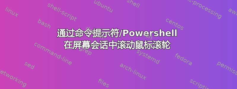 通过命令提示符/Powershell 在屏幕会话中滚动鼠标滚轮