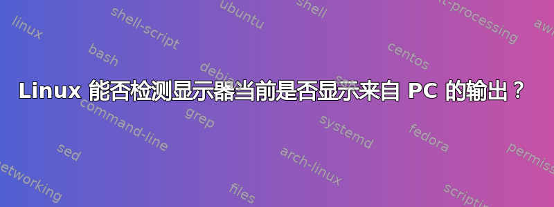 Linux 能否检测显示器当前是否显示来自 PC 的输出？