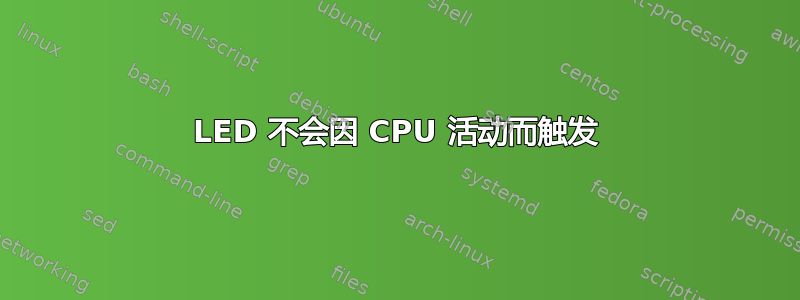 LED 不会因 CPU 活动而触发