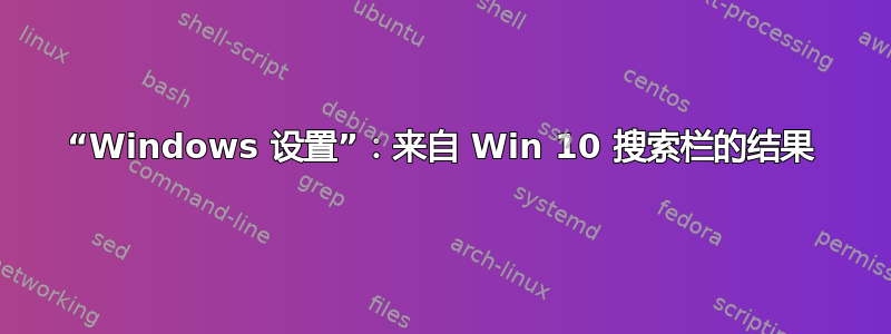 “Windows 设置”：来自 Win 10 搜索栏的结果