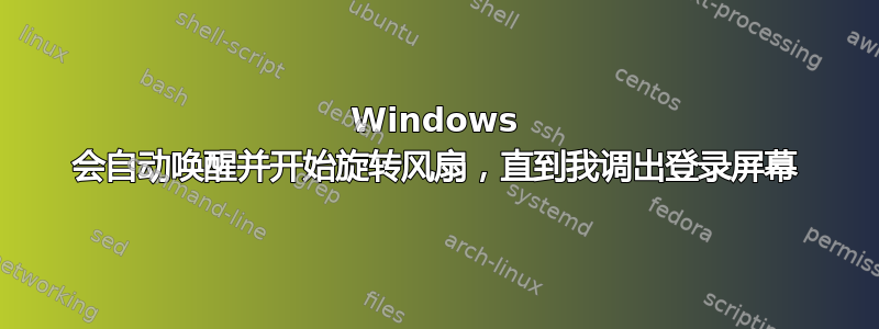 Windows 会自动唤醒并开始旋转风扇，直到我调出登录屏幕