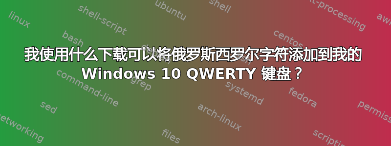 我使用什么下载可以将俄罗斯西罗尔字符添加到我的 Windows 10 QWERTY 键盘？