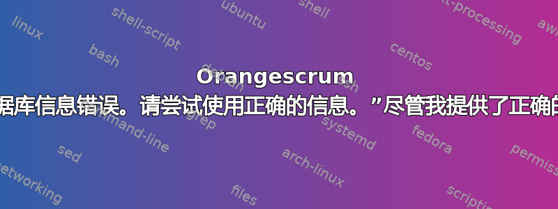 Orangescrum 说“数据库信息错误。请尝试使用正确的信息。”尽管我提供了正确的凭据