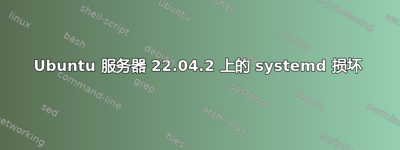 Ubuntu 服务器 22.04.2 上的 systemd 损坏