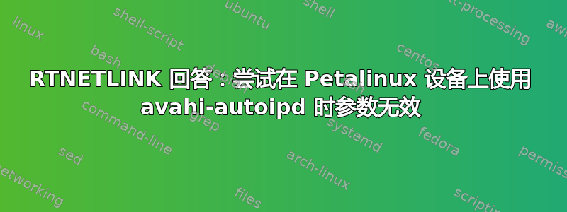 RTNETLINK 回答：尝试在 Petalinux 设备上使用 avahi-autoipd 时参数无效