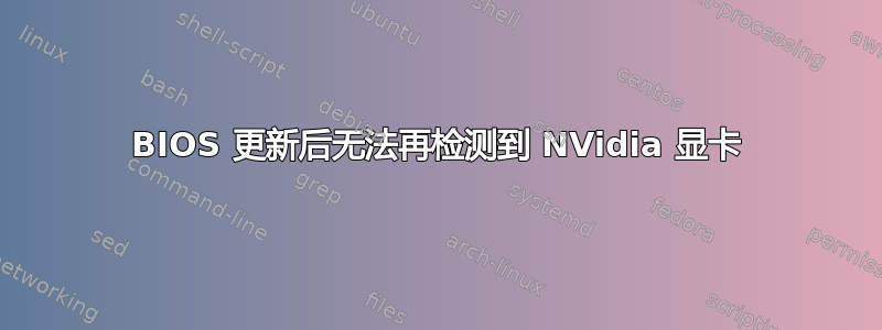 BIOS 更新后无法再检测到 NVidia 显卡