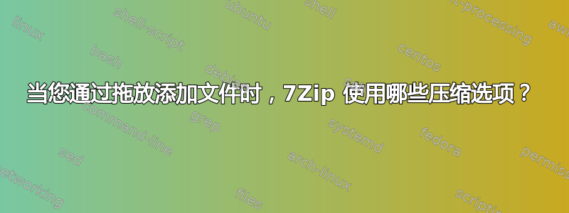 当您通过拖放添加文件时，7Zip 使用哪些压缩选项？